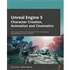 Packt Publishing Unreal Engine 5 Character Creation, Animation, and Cinematics: Create custom 3D assets and bring them to life in Unreal Engine 5 using MetaHuman, Lumen, and Nanite