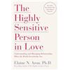 Harmony/Rodale/Convergent The Highly Sensitive Person in Love: Understanding and Managing Relationships When the World Overwhelms You