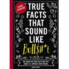Cider Mill Press True Facts That Sound Like Bull$#*t: 500 Bits of Insane-but-True Crap That Will Shock Your Friends, and Impress Everyone: 1
