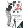 Golf Distillery The Golf Swing, Distilled: Illustrated Guide to a Proper Golf Swing