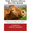 CREATESPACE The Truly Offal Recipe Book: How to Cook the Parts Others Throw Away