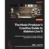 Packt Publishing The Music Producer's Creative Guide to Ableton Live 11: Level up your music recording, arranging, editing, and mixing skills and workflow techniques