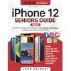 John Halbert iPhone 12 Seniors Guide: The Ultimate Manual for the Non-Tech-Savvy to Master Your iPhone 12 in No Time