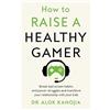 MACMILLAN How to Raise a Healthy Gamer: Break Bad Screen Habits, End Power Struggles, and Transform Your Relationship with Your Kids