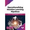 BPB Publications Operationalizing Machine Learning Pipelines: Building Reusable and Reproducible Machine Learning Pipelines Using MLOps (English Edition)