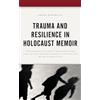 Lexington Books Trauma and Resilience in Holocaust Memoir: Strategies of Self-Preservation and Inter-Generational Encounter with Narrative