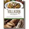 edition plena Vollkorn Kochbuch: Mit den leckersten Vollkorn Rezepten zu einer ballaststoffreichen und ausgewogenen Ernährung für einen gesunden Darm & mehr Vitalität - inkl. Snacks, Getränken & Desserts