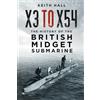 The History Press X3 to X54: The History of the British Midget Submarine