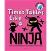 Bloomsbury Times Tables Like a Ninja: Tools, tips and challenges to supercharge your times tables