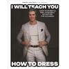 Page Street Pub Co I Will Teach You How to Dress: Look Your Best and Feel Confident No Matter the Occasion