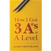James Beetrand How I Got Three A*s at A Level (Tascabile)