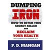 CreateSpace Independent Publishing Platf Dumping Iron: How to Ditch This Secret Killer and Reclaim Your Health