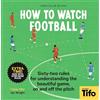 Particular Books How To Watch Football: 62 rules for understanding the beautiful game, on and off the pitch