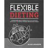 Victory Belt Publishing Flexible Dieting: A Science-Based, Reality-Tested Method for Achieving and Maintaining Your Optima l Physique, Performance & Health