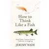 Orion Publishing Co How to Think Like a Fish: And Other Lessons from a Lifetime in Angling