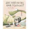 ALGAR EDITORIAL ¿Qué será eso del amor, Minimoni? / What Is Love, Minimoni?