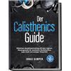 edition cato Der Calisthenics Guide: Effektives Ganzkörpertraining mit dem eigenen Körpergewicht für maximalen Muskelaufbau, mehr Kraft und weniger Körperfett - inkl. 21 Tage Trainingsplan & Mobility Guide