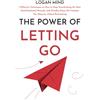 Logan Mind The Power of Letting Go: 7 Effective Techniques on How to Stop Overthinking the Past, Heal Emotional Wounds, and (Finally) Enjoy the Freedom You Deserve, without Ruminating