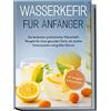 edition fit & vital Wasserkefir für Anfänger: Die leckersten probiotischen Wasserkefir Rezepte für einen gesunden Darm, ein starkes Immunsystem und großen Genuss | inkl. Ratgeber & Basiswissen