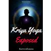 CreateSpace Independent Publishing Platf Kriya Yoga Exposed: The Truth About Current Kriya Yoga Gurus, Organizations & Going Beyond Kriya, Contains the Explanation of a Special Technique Never Revealed Before in Kriya Literature: 1