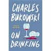 Ecco On Drinking: Charles Bukowski's Definitive Collection of Poetry and Prose on Alcohol, Life, and the Art of Writing