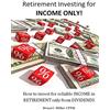 CREATESPACE Retirement Investing for Income ONLY: How to manage a retirement portfolio ONLY for reliable, long term Income