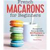 Callisto French Macarons for Beginners: Foolproof Recipes with 30 Shells and 30 Fillings