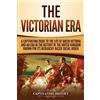 CH Publications The Victorian Era: A Captivating Guide to the Life of Queen Victoria and an Era in the History of the United Kingdom Known for Its Hierarchy-Based Social Order