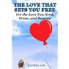 Roxey Lau THE LOVE THAT SETS YOU FREE: Get the Love You Need, Want, and Deserve