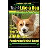 CREATESPACE Pembroke Welsh Corgi, Pembroke Welsh Corgi Training AAA AKC: Think Like a Dog, But Don't Eat Your Poop! - Breed Expert Dog Training: Here's EXACTLY How To TRAIN Your Pembroke Welsh Corgi: Volume 1