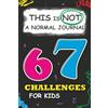 Eli Motnat 67 Challenges for Kids: This is NOT a Normal Journal: A Fun and Creative Activity Book Full of Six and Seven Missions!
