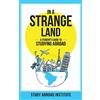 Study Abroad Institute In a Strange Land: A Student's Guide to Studying Abroad