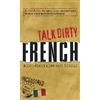 Adams Media Talk Dirty French: Beyond Merde: The curses, slang, and street lingo you need to Know when you speak francais