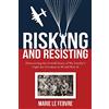 Marie Le Febvre Risking and Resisting: Discovering the Untold Story of My Family's Fight for Freedom in World War II