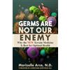 ArceBel Press Germs Are Not Our Enemy: Why the New Terrain Medicine Is Best for Optimal Health
