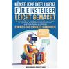 LWeb Publishing LLC Künstliche Intelligenz für Einsteiger leicht gemacht: So setzen Sie KI-Tools praxisnah ein, um Inhalte zu erstellen, Aufgaben zu automatisieren und Einkommen zu erhöhen — ein No-Code-Projekt-Handbuch