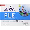 ELLIPSES Français langue étrangère. ABC FLE.Les bases du français en 30 leçons. Niveau A1A2. Avec fichiers audio à Télécharger (con espansione online)
