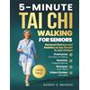Audrey E. Bridges 5-MINUTE TAI CHI WALKING FOR SENIORS: Overcome the Fear of Falling, Reclaim Independence and Sharpen Your Mind: Renewed Balance and Stability on Any Terrain in Just 30 Days
