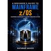 White Falcon Publishing A Beginner's Guide to Mainframe z/OS - Mastering Mainframe's Flagship Operating System - Book 2