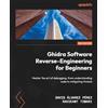 Packt Publishing Ghidra Software Reverse-Engineering for Beginners: Master the art of debugging, from understanding code to mitigating threats