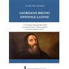 Fondazione Mario Luzi Giordano Bruno. Epistole latine. Un Giordano Bruno del tutto inedito raccontato attraverso le epistole originali. Testo latino con traduzione italiana a fronte. Ediz. bilingue