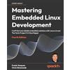 Packt Publishing Mastering Embedded Linux Development: Craft fast and reliable embedded solutions with Linux 6.6 and The Yocto Project 5.0 (Scarthgap)