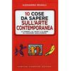 Newton Compton Editori 10 cose da sapere sull'arte contemporanea. Le correnti, gli artisti e le opere da conoscere assolutamente