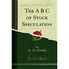 Forgotten Books The A B C of Stock Speculation (Classic Reprint)