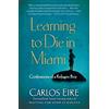 Carlos Eire Learning to Die in Miami (Tascabile)