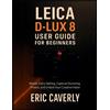 Eric Caverly Leica D-Lux 8 User Guide for Beginners (Tascabile)