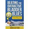 Doug Setter Beating the Overactive Bladder Blues: Natural Remedies for Urinary Incontinence, Nocturia, Enlarged Prostate and Low Testosterone
