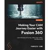 Packt Publishing Making Your CAM Journey Easier with Fusion 360: Learn the basics of turning, milling, laser cutting, and 3D printing