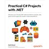 Packt Publishing Practical C# Projects with .NET: Sharpen your C# and .NET skills to build fun console, web, game and AI apps with modern tools and patterns