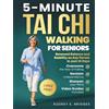 Audrey E. Bridges 5-MINUTE TAI CHI WALKING FOR SENIORS: Overcome the Fear of Falling, Reclaim Independence and Sharpen Your Mind: Renewed Balance and Stability on Any Terrain in Just 30 Days